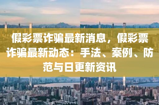 假彩票詐騙最新消息，假彩票詐騙最新動態(tài)：手法、案例、防范與日更新資訊