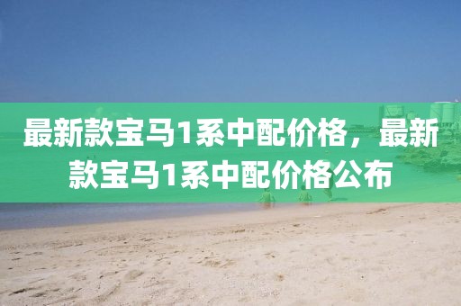 最新款寶馬1系中配價格，最新款寶馬1系中配價格公布