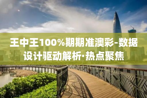 王中王100%期期準(zhǔn)澳彩-數(shù)據(jù)設(shè)計驅(qū)動解析·熱點聚焦