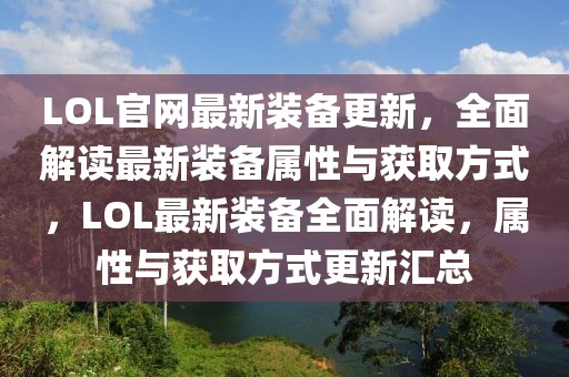 LOL官網(wǎng)最新裝備更新，全面解讀最新裝備屬性與獲取方式，LOL最新裝備全面解讀，屬性與獲取方式更新匯總