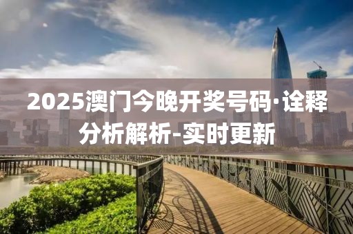 2025澳門(mén)今晚開(kāi)獎(jiǎng)號(hào)碼·詮釋分析解析-實(shí)時(shí)更新