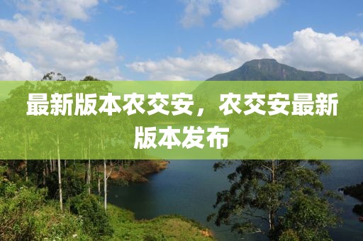 最新版本農(nóng)交安，農(nóng)交安最新版本發(fā)布