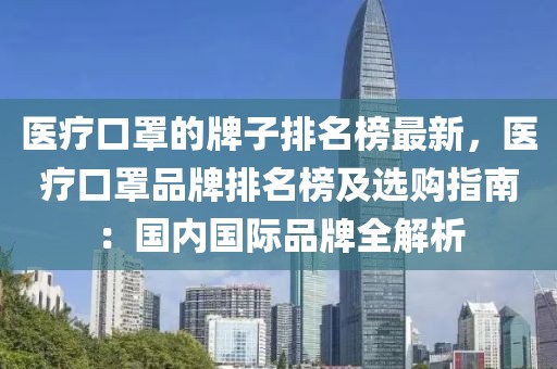醫(yī)療口罩的牌子排名榜最新，醫(yī)療口罩品牌排名榜及選購指南：國內國際品牌全解析