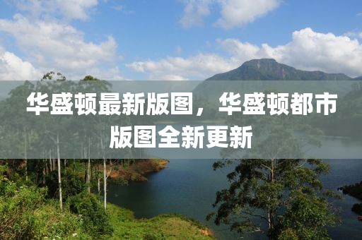 華盛頓最新版圖，華盛頓都市版圖全新更新