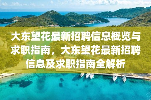大東望花最新招聘信息概覽與求職指南，大東望花最新招聘信息及求職指南全解析