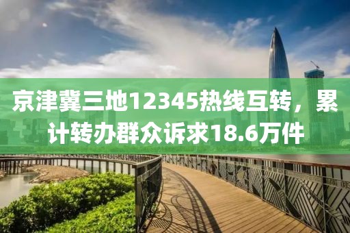 京津冀三地12345熱線互轉，累計轉辦群眾訴求18.6萬件