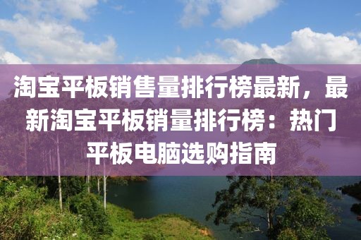 淘寶平板銷售量排行榜最新，最新淘寶平板銷量排行榜：熱門平板電腦選購(gòu)指南