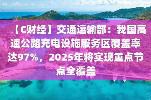 【C財(cái)經(jīng)】交通運(yùn)輸部：我國高速公路充電設(shè)施服務(wù)區(qū)覆蓋率達(dá)97%，2025年將實(shí)現(xiàn)重點(diǎn)節(jié)點(diǎn)全覆蓋