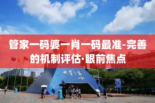 管家一碼婆一肖一碼最準-完善的機制評估·眼前焦點