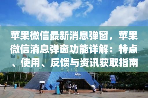 蘋果微信最新消息彈窗，蘋果微信消息彈窗功能詳解：特點(diǎn)、使用、反饋與資訊獲取指南