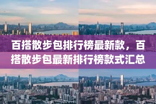 百搭散步包排行榜最新款，百搭散步包最新排行榜款式匯總