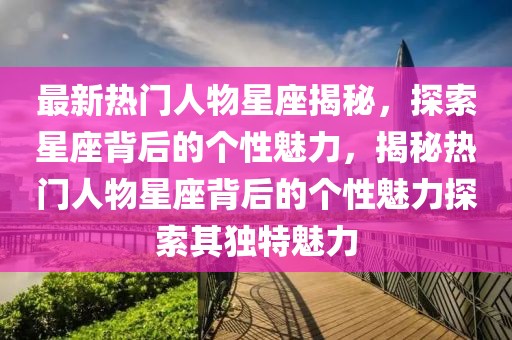 最新熱門人物星座揭秘，探索星座背后的個性魅力，揭秘?zé)衢T人物星座背后的個性魅力探索其獨特魅力