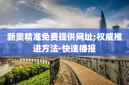 新奧精準(zhǔn)免費(fèi)提供網(wǎng)址;權(quán)威推進(jìn)方法·快速播報(bào)