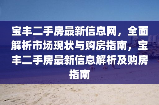 寶豐二手房最新信息網(wǎng)，全面解析市場現(xiàn)狀與購房指南，寶豐二手房最新信息解析及購房指南