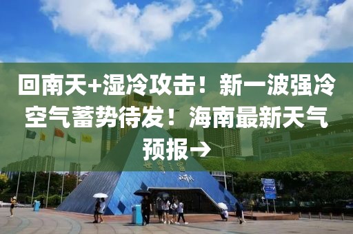 回南天+濕冷攻擊！新一波強(qiáng)冷空氣蓄勢(shì)待發(fā)！海南最新天氣預(yù)報(bào)→