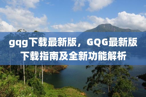 gqg下載最新版，GQG最新版下載指南及全新功能解析