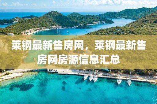 萊鋼最新售房網(wǎng)，萊鋼最新售房網(wǎng)房源信息匯總