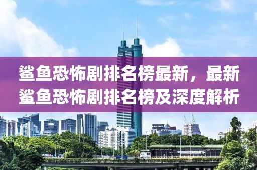 鯊魚恐怖劇排名榜最新，最新鯊魚恐怖劇排名榜及深度解析