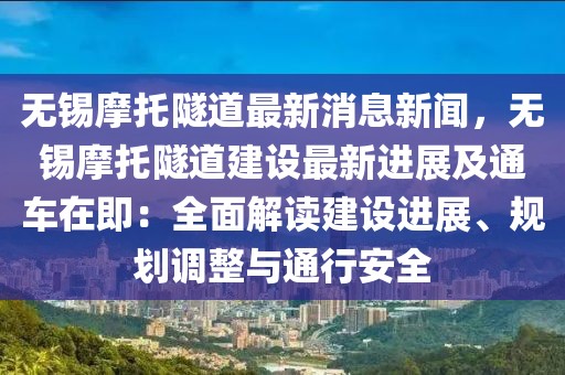 無(wú)錫摩托隧道最新消息新聞，無(wú)錫摩托隧道建設(shè)最新進(jìn)展及通車在即：全面解讀建設(shè)進(jìn)展、規(guī)劃調(diào)整與通行安全