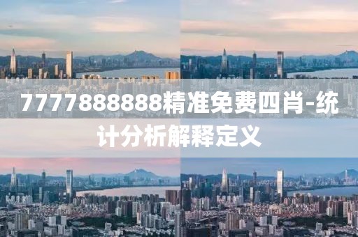 7777888888精準(zhǔn)免費(fèi)四肖-統(tǒng)計(jì)分析解釋定義