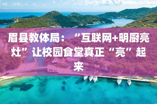 眉縣教體局：“互聯(lián)網(wǎng)+明廚亮灶”讓校園食堂真正“亮”起來