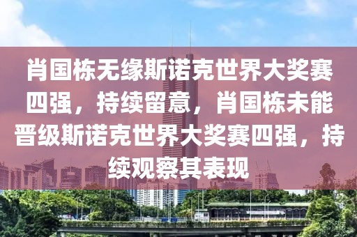 肖國(guó)棟無(wú)緣斯諾克世界大獎(jiǎng)賽四強(qiáng)，持續(xù)留意，肖國(guó)棟未能晉級(jí)斯諾克世界大獎(jiǎng)賽四強(qiáng)，持續(xù)觀察其表現(xiàn)