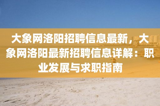 大象網(wǎng)洛陽招聘信息最新，大象網(wǎng)洛陽最新招聘信息詳解：職業(yè)發(fā)展與求職指南