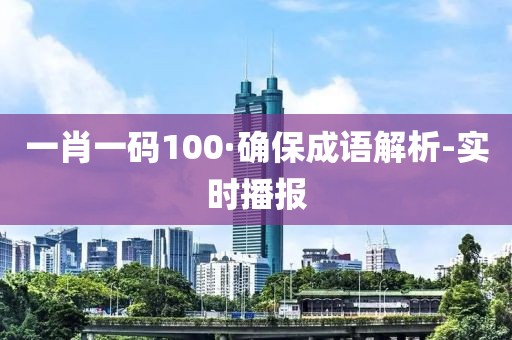 一肖一碼100·確保成語(yǔ)解析-實(shí)時(shí)播報(bào)