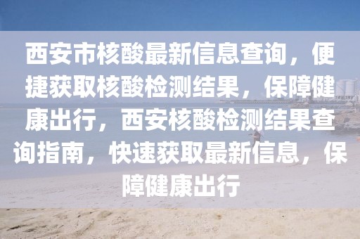 西安市核酸最新信息查詢，便捷獲取核酸檢測結(jié)果，保障健康出行，西安核酸檢測結(jié)果查詢指南，快速獲取最新信息，保障健康出行