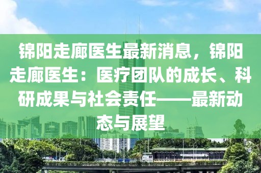 錦陽走廊醫(yī)生最新消息，錦陽走廊醫(yī)生：醫(yī)療團隊的成長、科研成果與社會責任——最新動態(tài)與展望