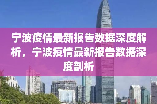 寧波疫情最新報告數(shù)據(jù)深度解析，寧波疫情最新報告數(shù)據(jù)深度剖析