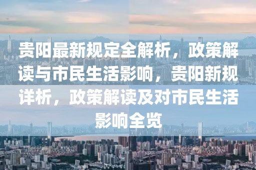 貴陽(yáng)最新規(guī)定全解析，政策解讀與市民生活影響，貴陽(yáng)新規(guī)詳析，政策解讀及對(duì)市民生活影響全覽