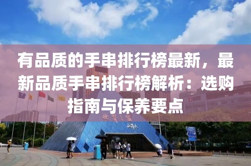 有品質(zhì)的手串排行榜最新，最新品質(zhì)手串排行榜解析：選購指南與保養(yǎng)要點(diǎn)