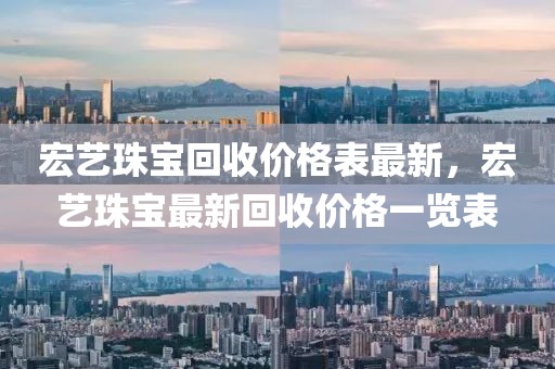 宏藝珠寶回收價格表最新，宏藝珠寶最新回收價格一覽表