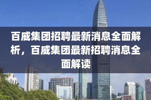 百威集團招聘最新消息全面解析，百威集團最新招聘消息全面解讀