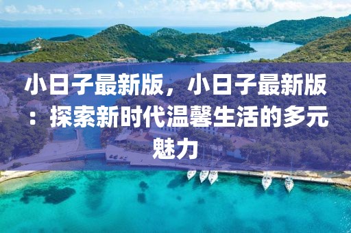 小日子最新版，小日子最新版：探索新時(shí)代溫馨生活的多元魅力
