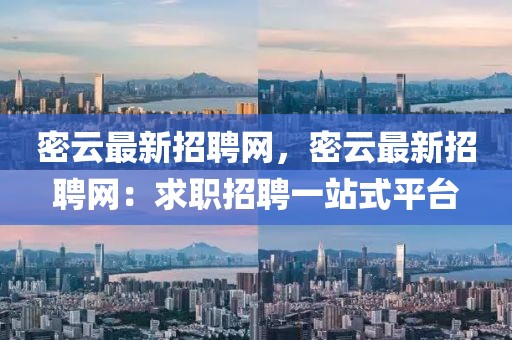 密云最新招聘網(wǎng)，密云最新招聘網(wǎng)：求職招聘一站式平臺(tái)