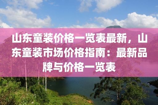 山東童裝價格一覽表最新，山東童裝市場價格指南：最新品牌與價格一覽表