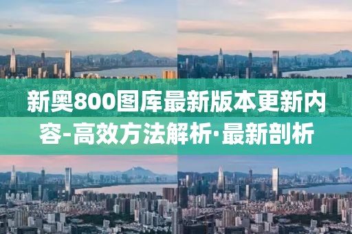 新奧800圖庫(kù)最新版本更新內(nèi)容-高效方法解析·最新剖析