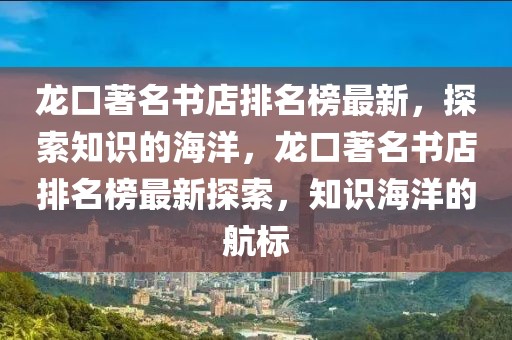 龍口著名書店排名榜最新，探索知識(shí)的海洋，龍口著名書店排名榜最新探索，知識(shí)海洋的航標(biāo)