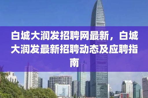 白城大潤(rùn)發(fā)招聘網(wǎng)最新，白城大潤(rùn)發(fā)最新招聘動(dòng)態(tài)及應(yīng)聘指南