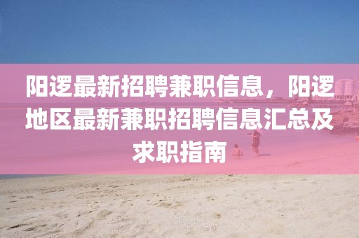 陽邏最新招聘兼職信息，陽邏地區(qū)最新兼職招聘信息匯總及求職指南