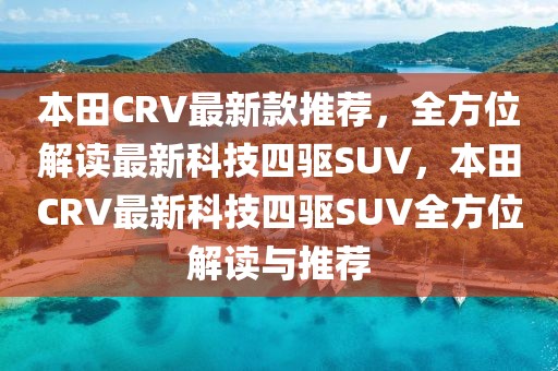 本田CRV最新款推薦，全方位解讀最新科技四驅(qū)SUV，本田CRV最新科技四驅(qū)SUV全方位解讀與推薦