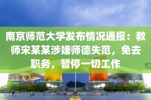 南京師范大學(xué)發(fā)布情況通報：教師宋某某涉嫌師德失范，免去職務(wù)，暫停一切工作