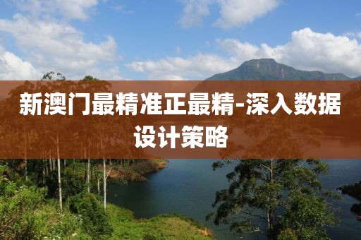 新澳門最精準(zhǔn)正最精-深入數(shù)據(jù)設(shè)計(jì)策略