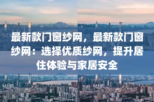 最新款門窗紗網(wǎng)，最新款門窗紗網(wǎng)：選擇優(yōu)質(zhì)紗網(wǎng)，提升居住體驗(yàn)與家居安全