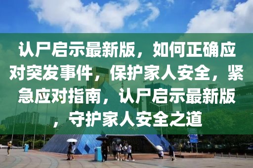 認(rèn)尸啟示最新版，如何正確應(yīng)對突發(fā)事件，保護(hù)家人安全，緊急應(yīng)對指南，認(rèn)尸啟示最新版，守護(hù)家人安全之道
