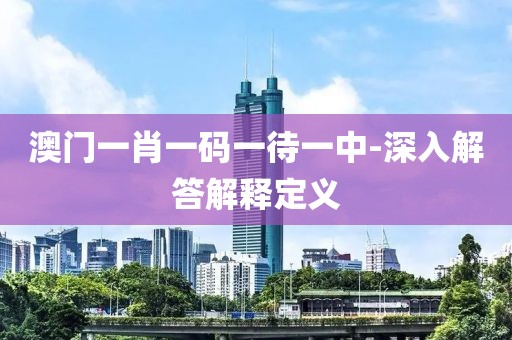 澳門(mén)一肖一碼一待一中-深入解答解釋定義