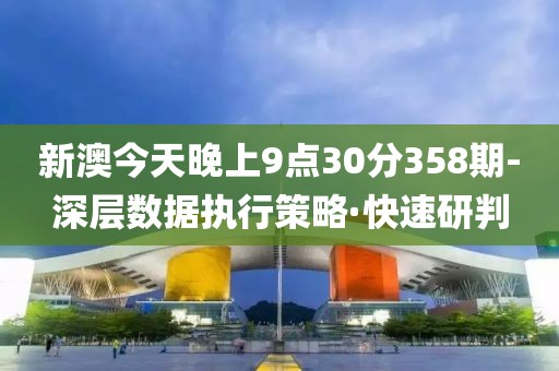 新澳今天晚上9點30分358期-深層數(shù)據(jù)執(zhí)行策略·快速研判