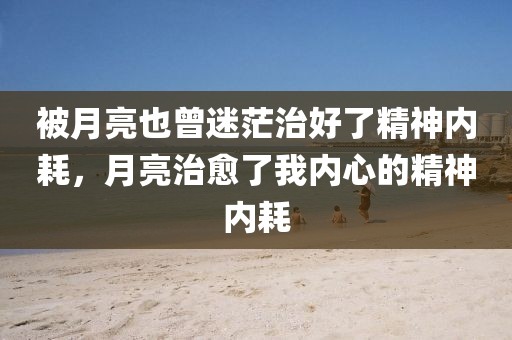 被月亮也曾迷茫治好了精神內耗，月亮治愈了我內心的精神內耗